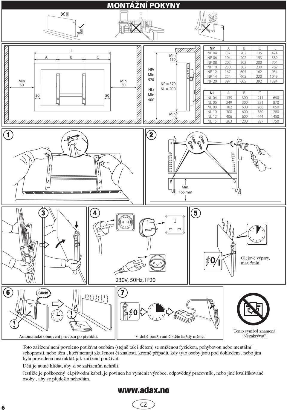 165 mm 3 4 5 Olejové výpary, max 5min. 6 7 230V, 50Hz, IP20 Automatické obnovení provozu po přehřátí. V době používání čistěte každý měsíc. Tento symbol znamená Nezakrývat.