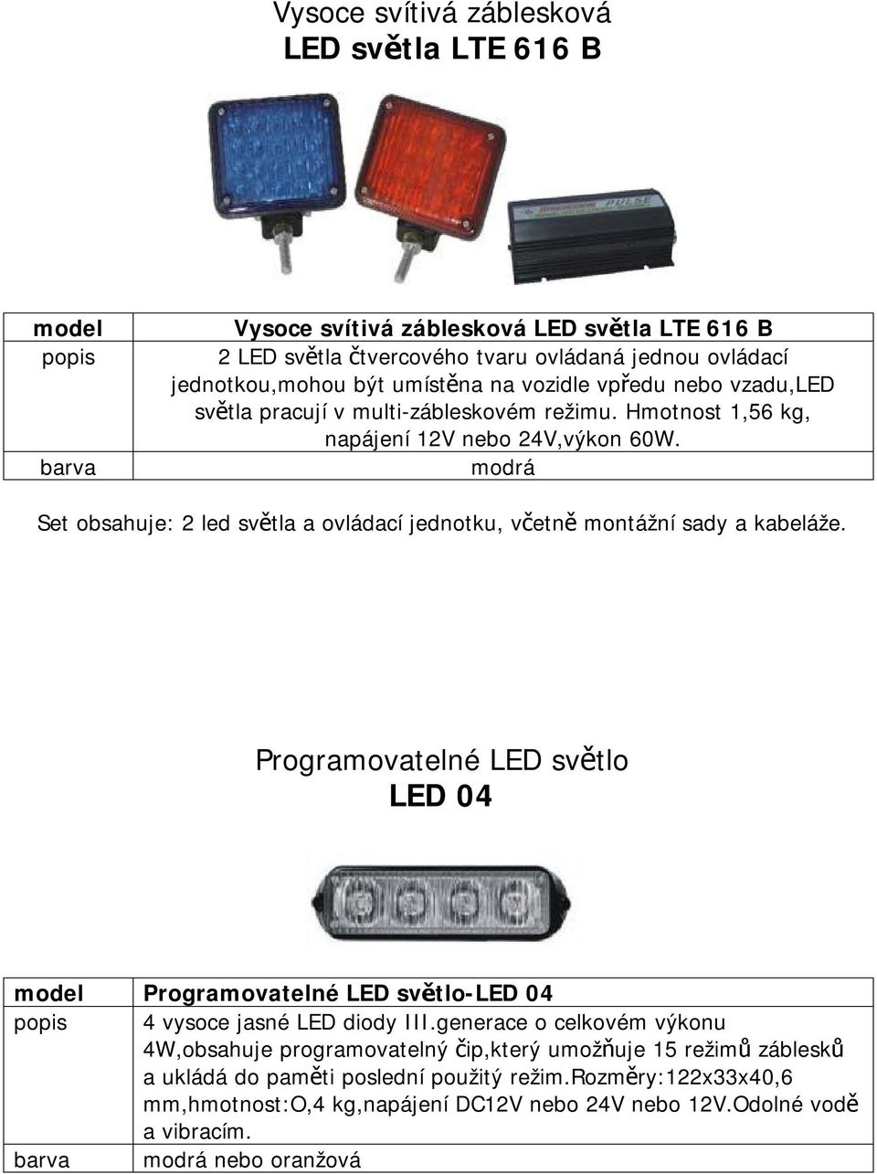 modrá Set obsahuje: 2 led světla a ovládací jednotku, včetně montážní sady a kabeláže.