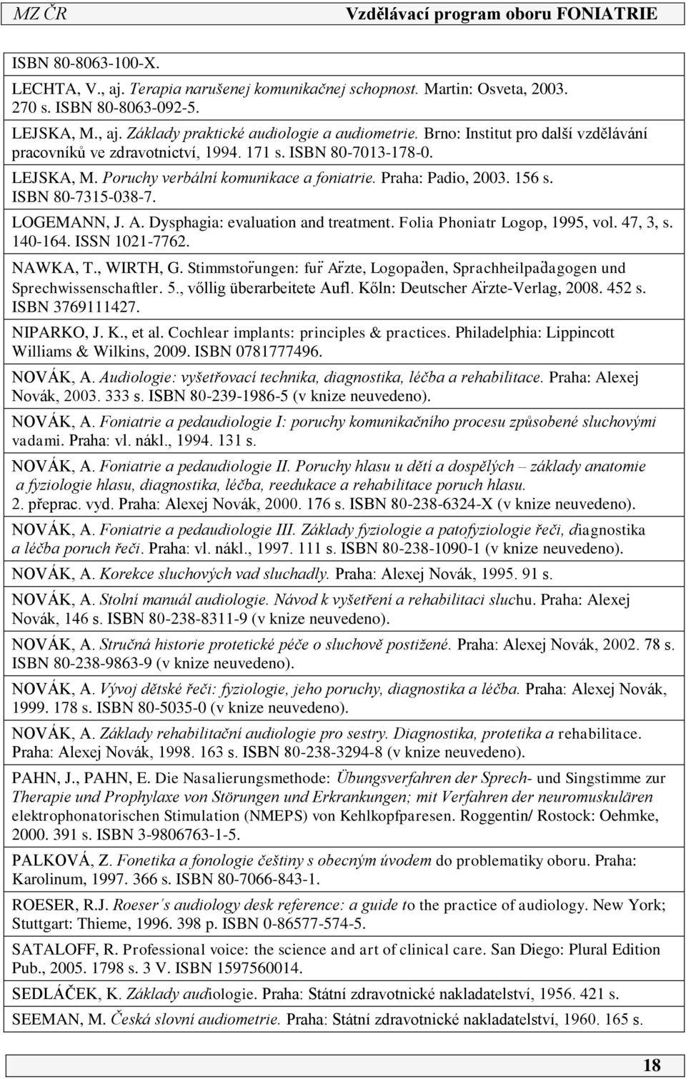 LOGEMANN, J. A. Dysphagia: evaluation and treatment. Folia Phoniatr Logop, 995, vol. 47, 3, s. 40-64. ISSN 02-7762. NAWKA, T., WIRTH, G.