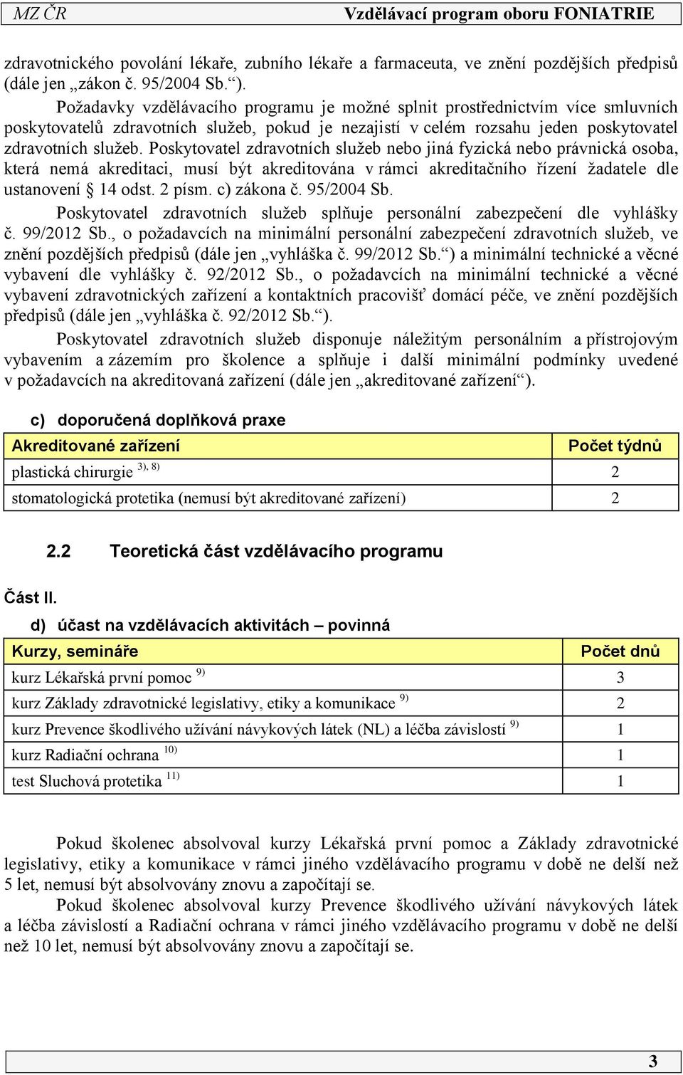 Poskytovatel zdravotních služeb nebo jiná fyzická nebo právnická osoba, která nemá akreditaci, musí být akreditována v rámci akreditačního řízení žadatele dle ustanovení 4 odst. 2 písm. c) zákona č.