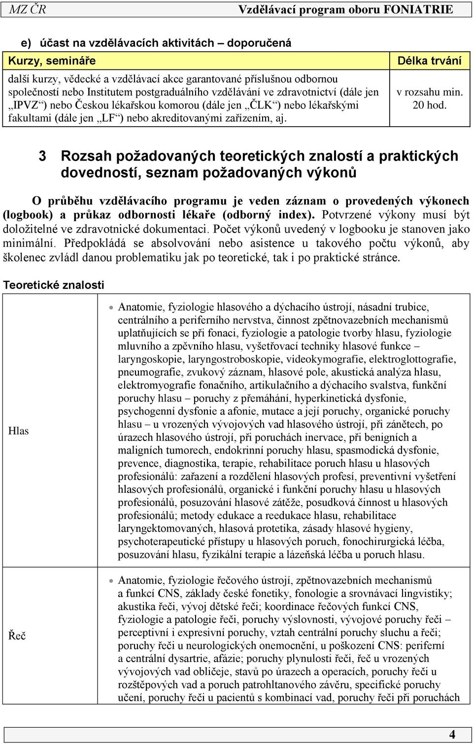 3 Rozsah požadovaných teoretických znalostí a praktických dovedností, seznam požadovaných výkonů O průběhu vzdělávacího programu je veden záznam o provedených výkonech (logbook) a průkaz odbornosti