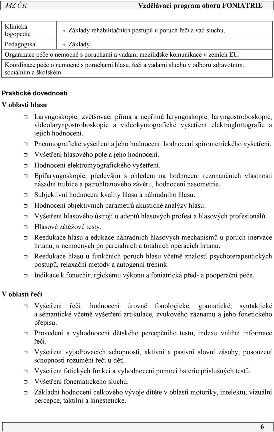 Praktické dovednosti V oblasti hlasu Laryngoskopie, zvětšovací přímá a nepřímá laryngoskopie, laryngostroboskopie, videolaryngostroboskopie a videokymografické vyšetření elektroglottografie a jejich