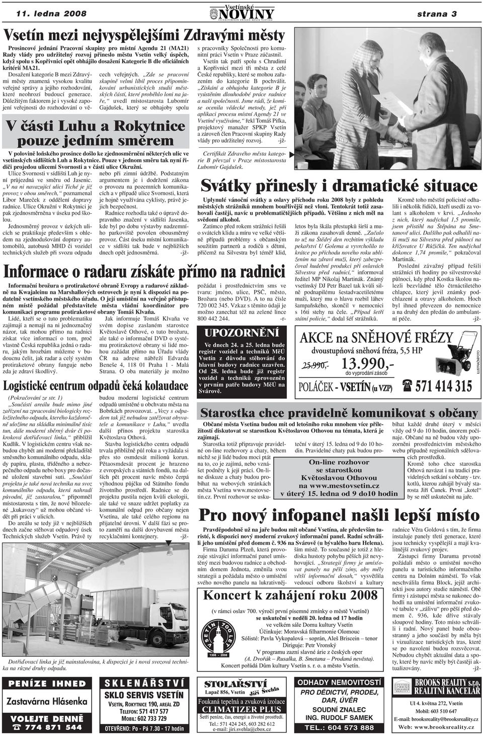 vsetínsk ch sídli tích Luh a Rokytnice. Pouze v jednom smûru tak nyní fiidiãi projedou ulicemi Svornosti a v ãásti ulice OkruÏní. Ulice Svornosti v sídli ti Luh je nyní prûjezdná ve smûru od Jasenic.