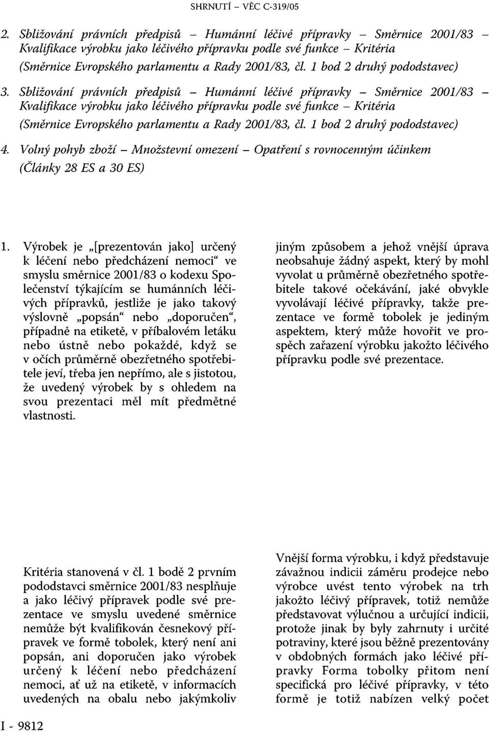 1 bod 2 druhý pododstavec) 3.  1 bod 2 druhý pododstavec) 4. Volný pohyb zboží - Množstevní omezení - Opatření s rovnocenným účinkem (Články 28 ES a 30 ES) 1.