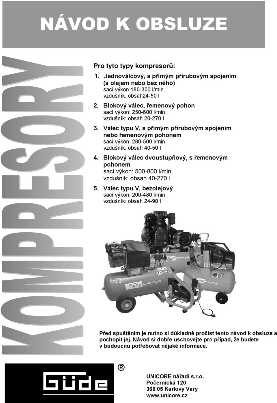 vzdušník: obsah 40-50 l 4. Blokový válec dvoustupňový, s řemenovým pohonem sací výkon: 500-800 l/min. vzdušník: obsah 40-270 l 5. Válec typu V, bezolejový sací výkon: 200-480 l/min.