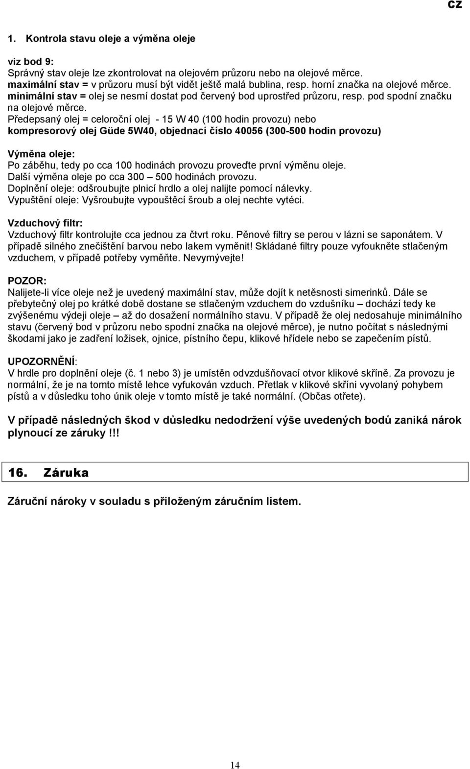 Předepsaný olej = celoroční olej - 15 W 40 (100 hodin provozu) nebo kompresorový olej Güde 5W40, objednací číslo 40056 (300-500 hodin provozu) Výměna oleje: Po záběhu, tedy po cca 100 hodinách