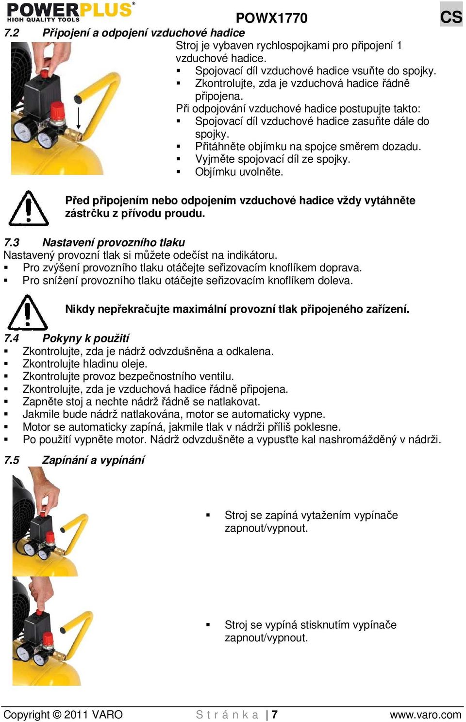 Přitáhněte objímku na spojce směrem dozadu. Vyjměte spojovací díl ze spojky. Objímku uvolněte. Před připojením nebo odpojením vzduchové hadice vždy vytáhněte zástrčku z přívodu proudu. 7.