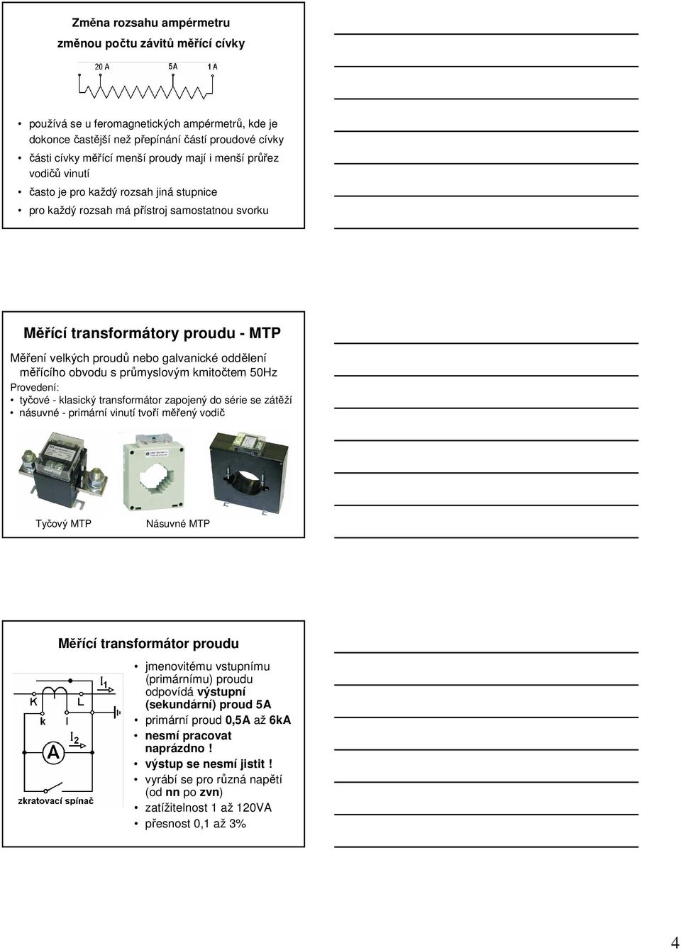 měřícího obvodu s průmyslovým kmitočtem 50Hz Provedení: tyčové - klasický transformátor zapojený do série se zátěží násuvné - primární vinutí tvoří měřený vodič Tyčový MTP Násuvné MTP Měřící