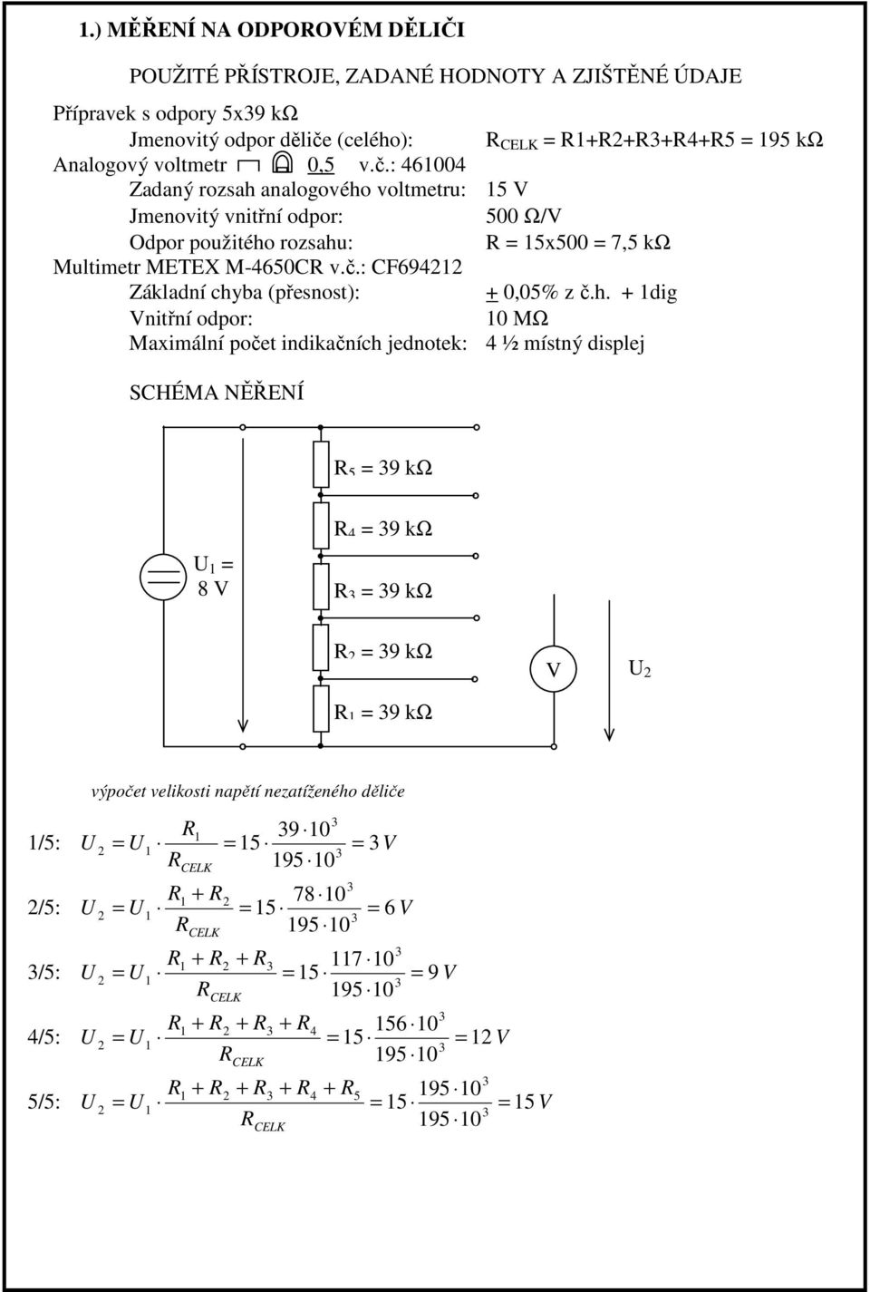 h. + dig Vnitřní odpor: 0 MΩ Maxiální počet indikačních jednotek: ½ ístný displej CHÉMA NĚŘENÍ 9 kω 8 V 9 kω 9 kω 9 kω V 9 kω výpočet velikosti