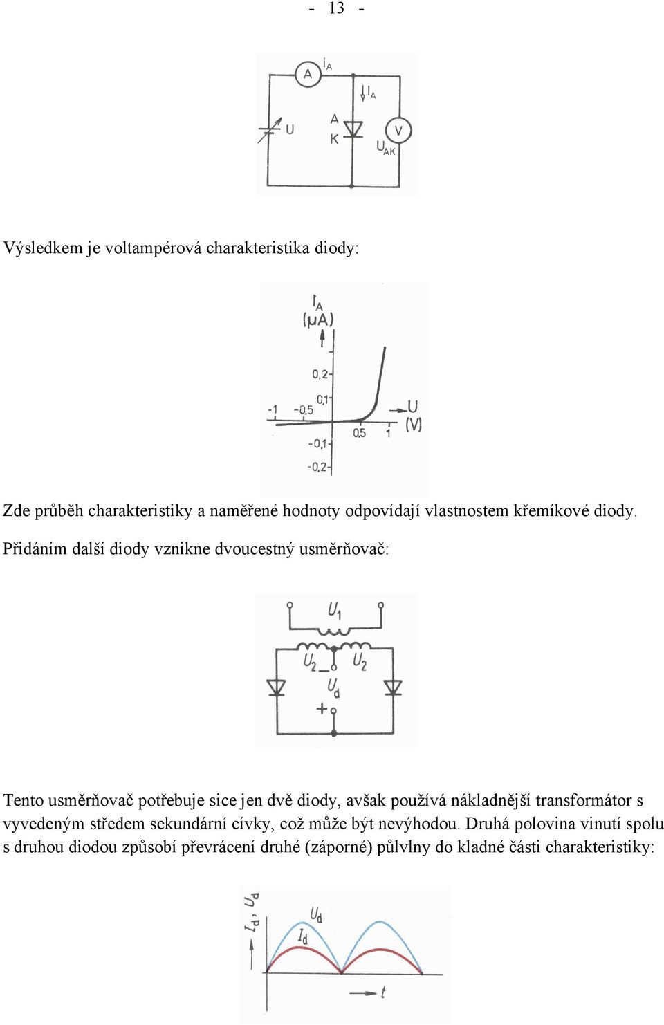 Přidáním další diody vznikne dvoucestný usměrňovač: Tento usměrňovač potřebuje sice jen dvě diody, avšak používá