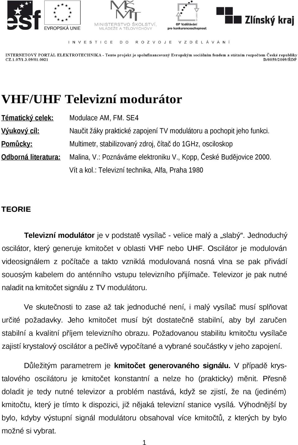 : Televizní technika, Alfa, Praha 1980 TEORIE Televizní modulátor je v podstatě vysílač - velice malý a slabý. Jednoduchý oscilátor, který generuje kmitočet v oblasti VHF nebo UHF.