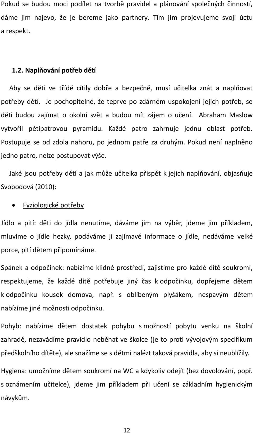 Je pochopitelné, že teprve po zdárném uspokojení jejich potřeb, se děti budou zajímat o okolní svět a budou mít zájem o učení. Abraham Maslow vytvořil pětipatrovou pyramidu.