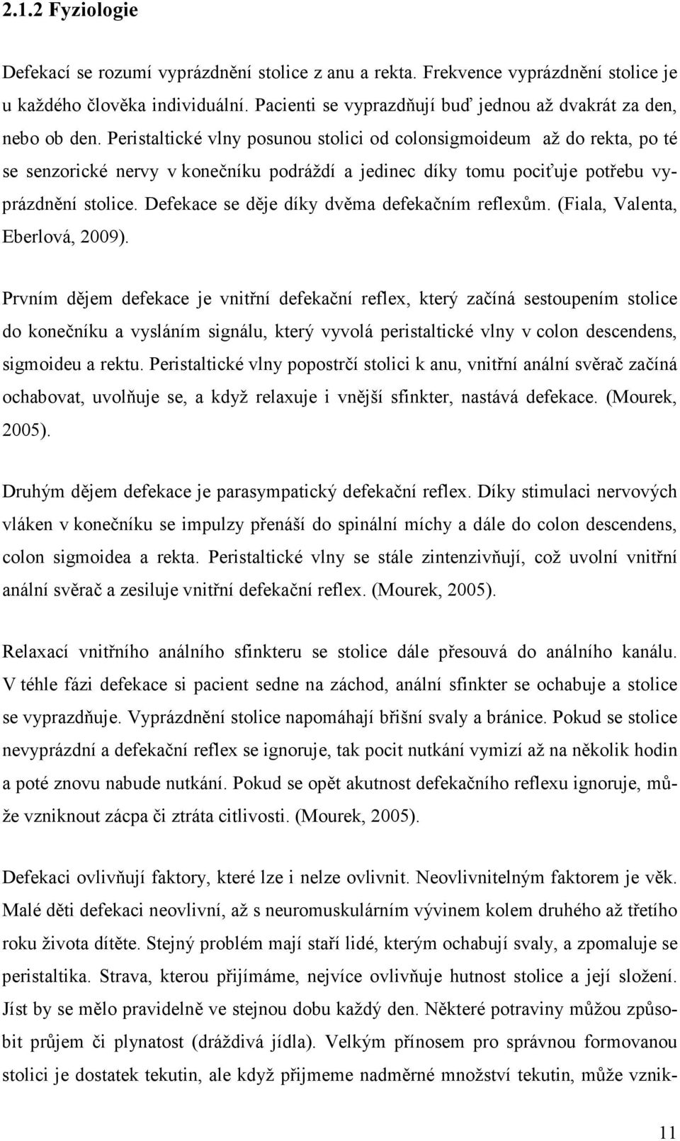 Peristaltické vlny posunou stolici od colonsigmoideum až do rekta, po té se senzorické nervy v konečníku podráždí a jedinec díky tomu pociťuje potřebu vyprázdnění stolice.