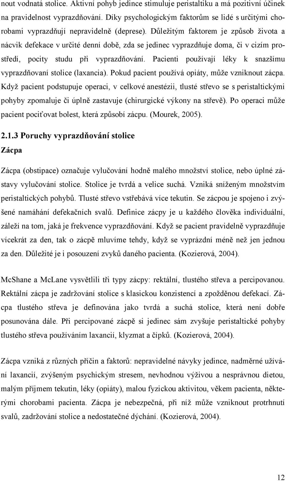 Důležitým faktorem je způsob života a nácvik defekace v určité denní době, zda se jedinec vyprazdňuje doma, či v cizím prostředí, pocity studu při vyprazdňování.