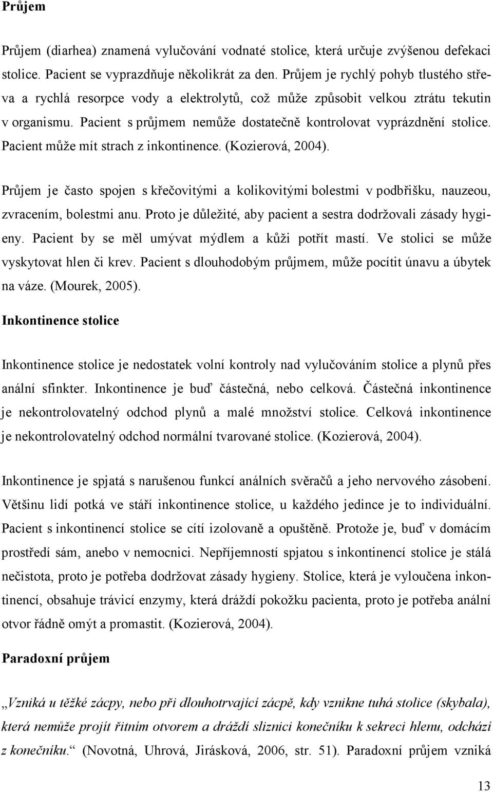 Pacient může mít strach z inkontinence. (Kozierová, 2004). Průjem je často spojen s křečovitými a kolikovitými bolestmi v podbřišku, nauzeou, zvracením, bolestmi anu.