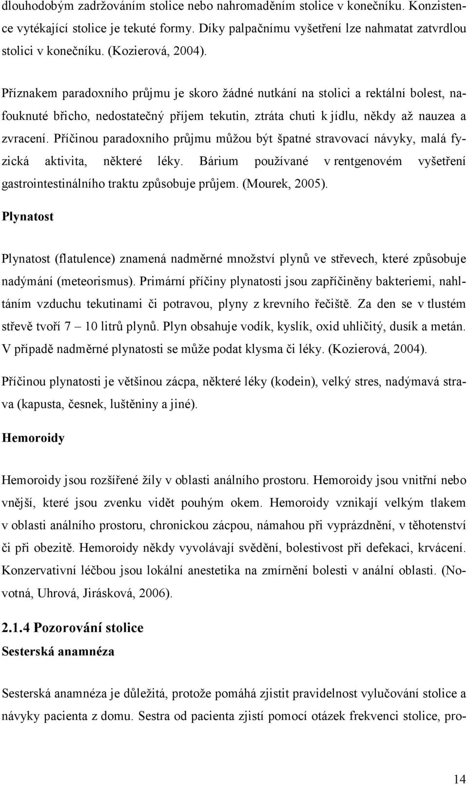 Příčinou paradoxního průjmu můžou být špatné stravovací návyky, malá fyzická aktivita, některé léky. Bárium používané v rentgenovém vyšetření gastrointestinálního traktu způsobuje průjem.