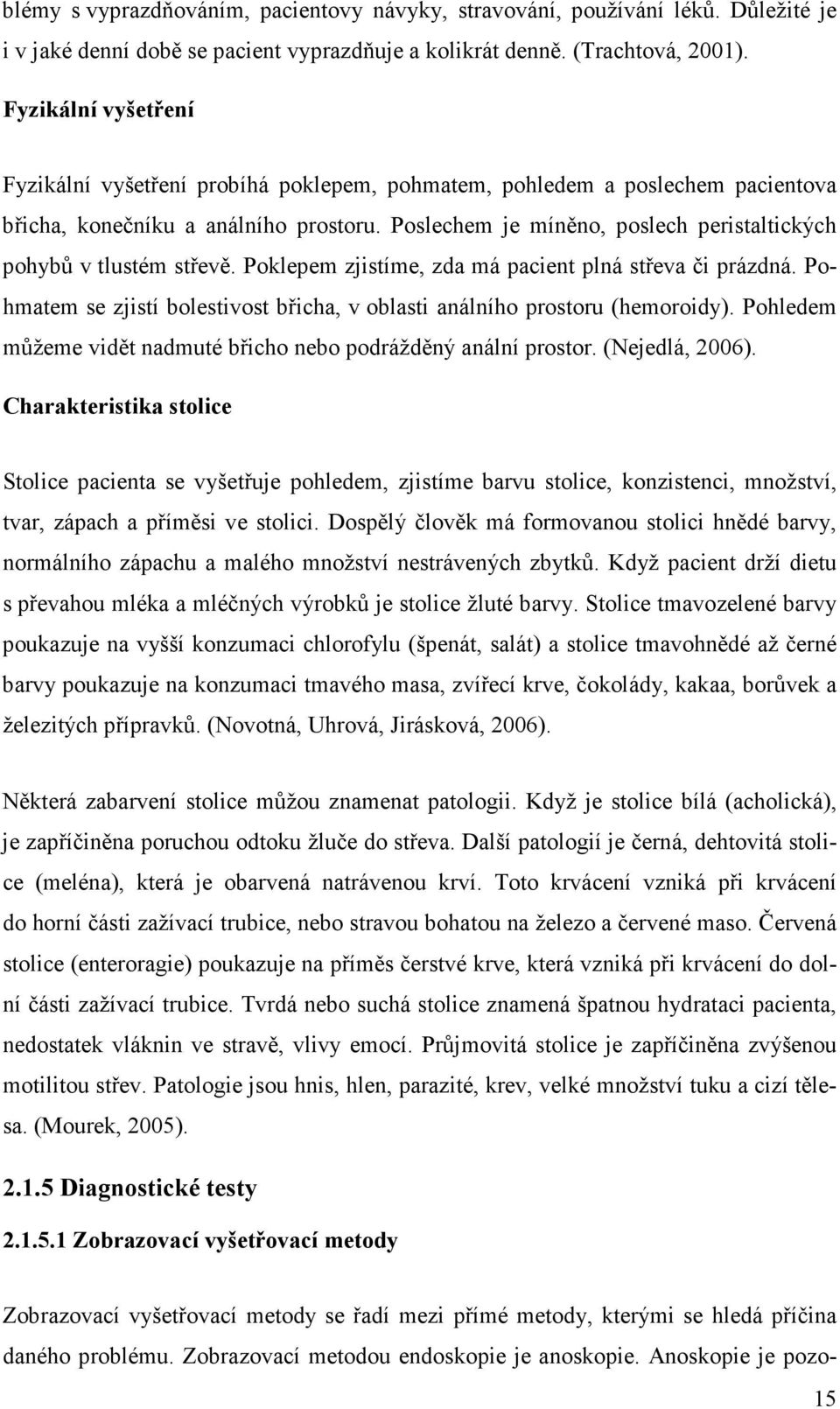 Poslechem je míněno, poslech peristaltických pohybů v tlustém střevě. Poklepem zjistíme, zda má pacient plná střeva či prázdná.