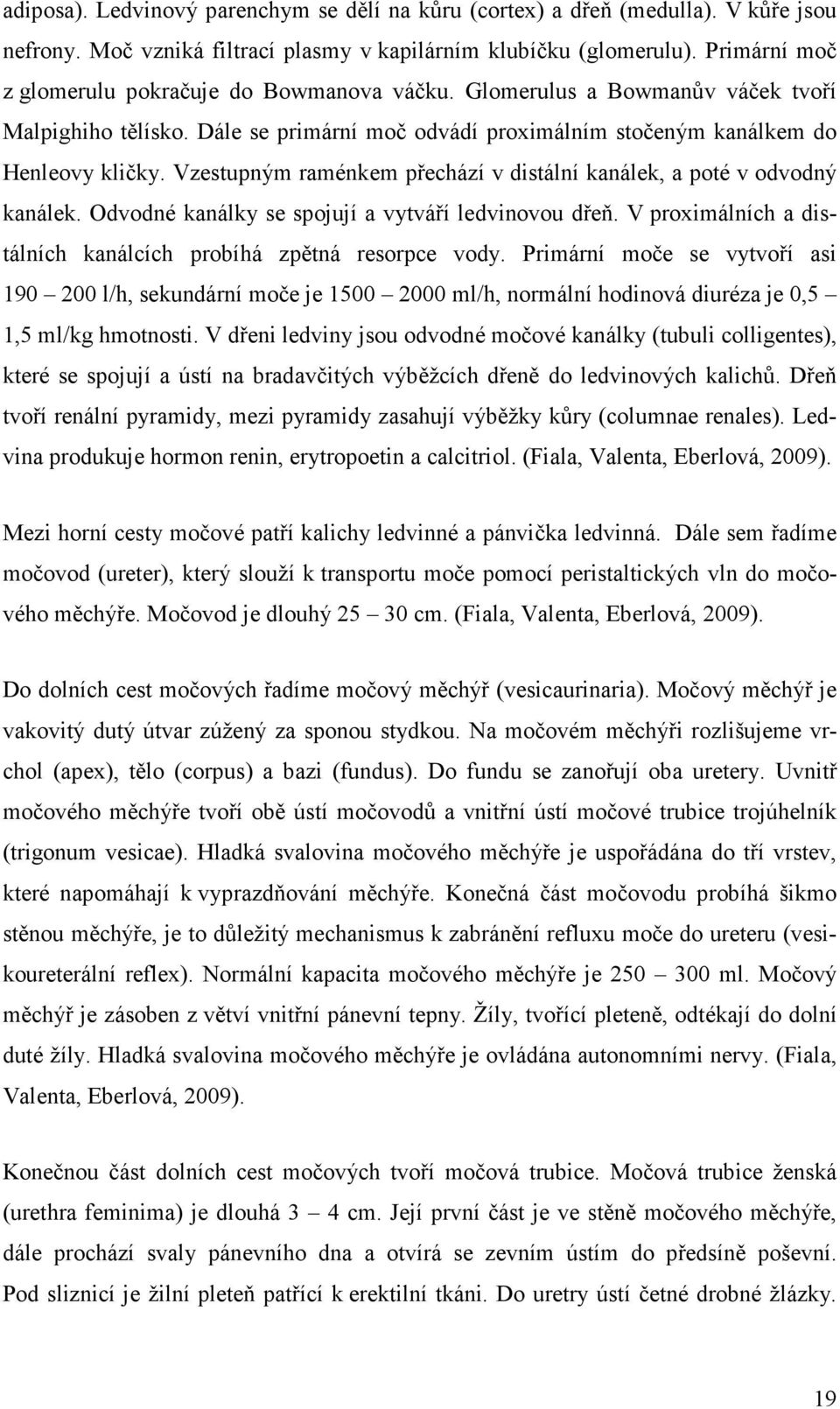 Vzestupným raménkem přechází v distální kanálek, a poté v odvodný kanálek. Odvodné kanálky se spojují a vytváří ledvinovou dřeň. V proximálních a distálních kanálcích probíhá zpětná resorpce vody.