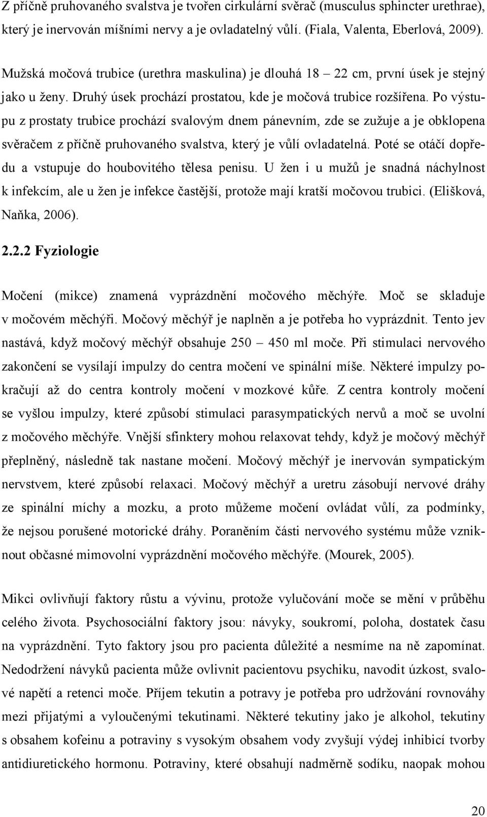 Po výstupu z prostaty trubice prochází svalovým dnem pánevním, zde se zužuje a je obklopena svěračem z příčně pruhovaného svalstva, který je vůlí ovladatelná.