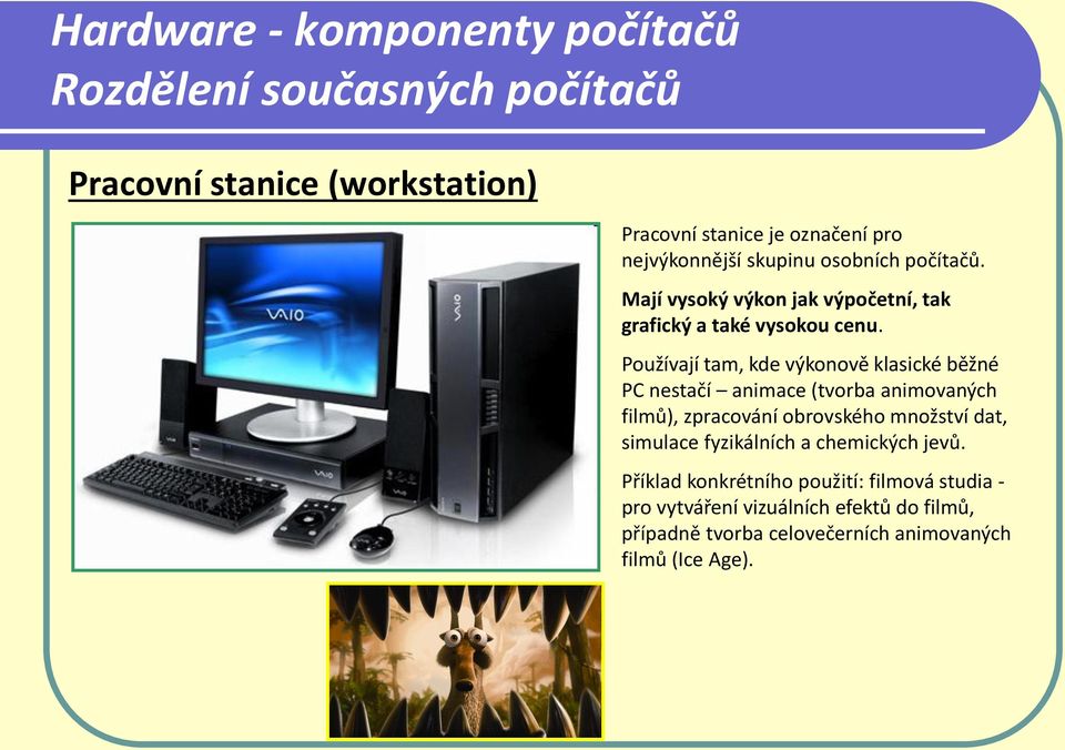 Používají tam, kde výkonově klasické běžné PC nestačí animace (tvorba animovaných filmů), zpracování obrovského množství