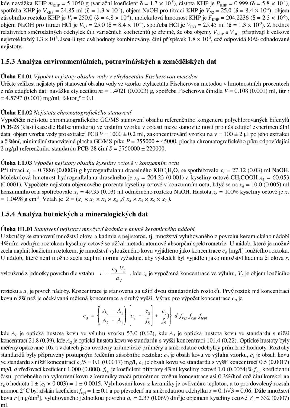 3 10 ), -4 objem NaOH pro titraci HCl je V N1 = 25.0 (δ = 8.4 10 ), spotřeba HCl je V HCl = 25.45 ml (δ = 1.3 10 ). Z hodnot relativních směrodatných odchylek čili variačních koeficientů je zřejmé, že oba objemy V KHP a V HCL přispívají k celkové nejistotě každý 1.