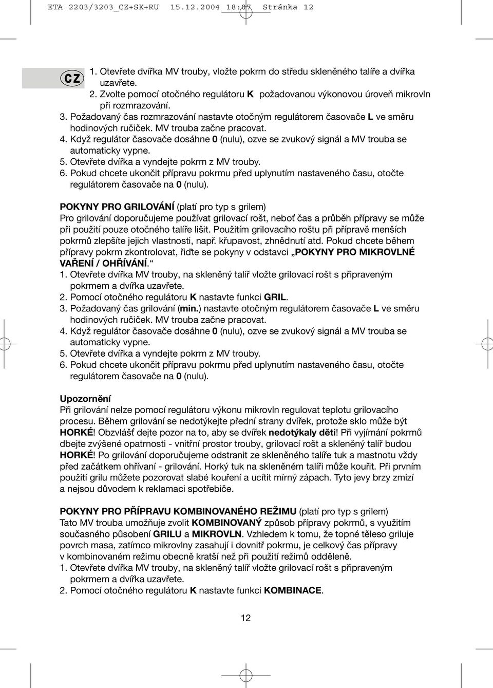 Když regulátor časovače dosáhne 0 (nulu), ozve se zvukový signál a MV trouba se automaticky vypne. 5. Otevřete dvířka a vyndejte pokrm z MV trouby. 6.