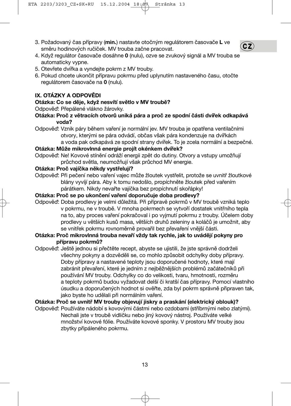 Pokud chcete ukončit přípravu pokrmu před uplynutím nastaveného času, otočte regulátorem časovače na 0 (nulu). IX. OTÁZKY A ODPOVĚDI Otázka: Co se děje, když nesvítí světlo v MV troubě?