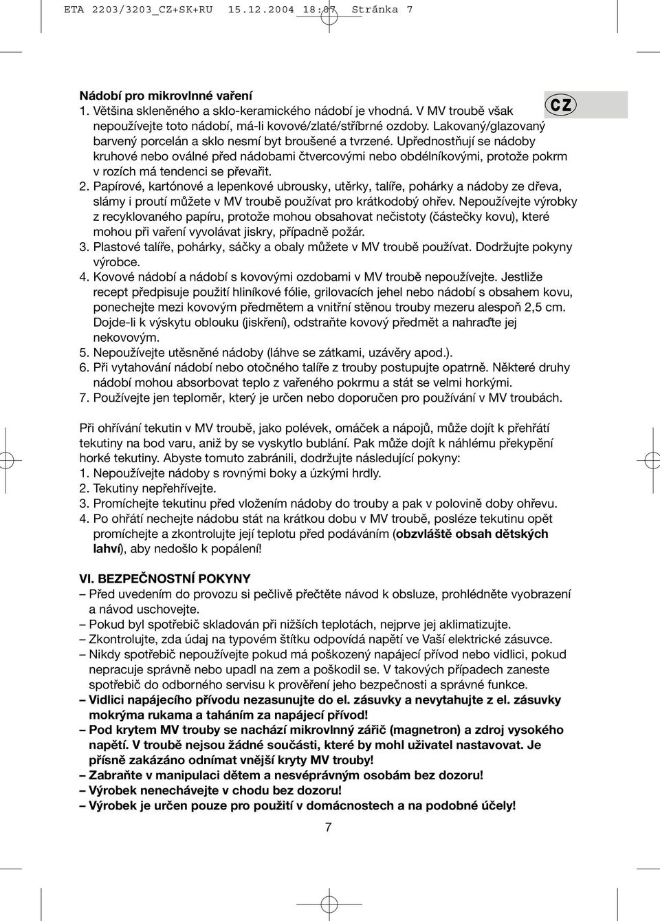 Upřednostňují se nádoby kruhové nebo oválné před nádobami čtvercovými nebo obdélníkovými, protože pokrm v rozích má tendenci se převařit. 2.