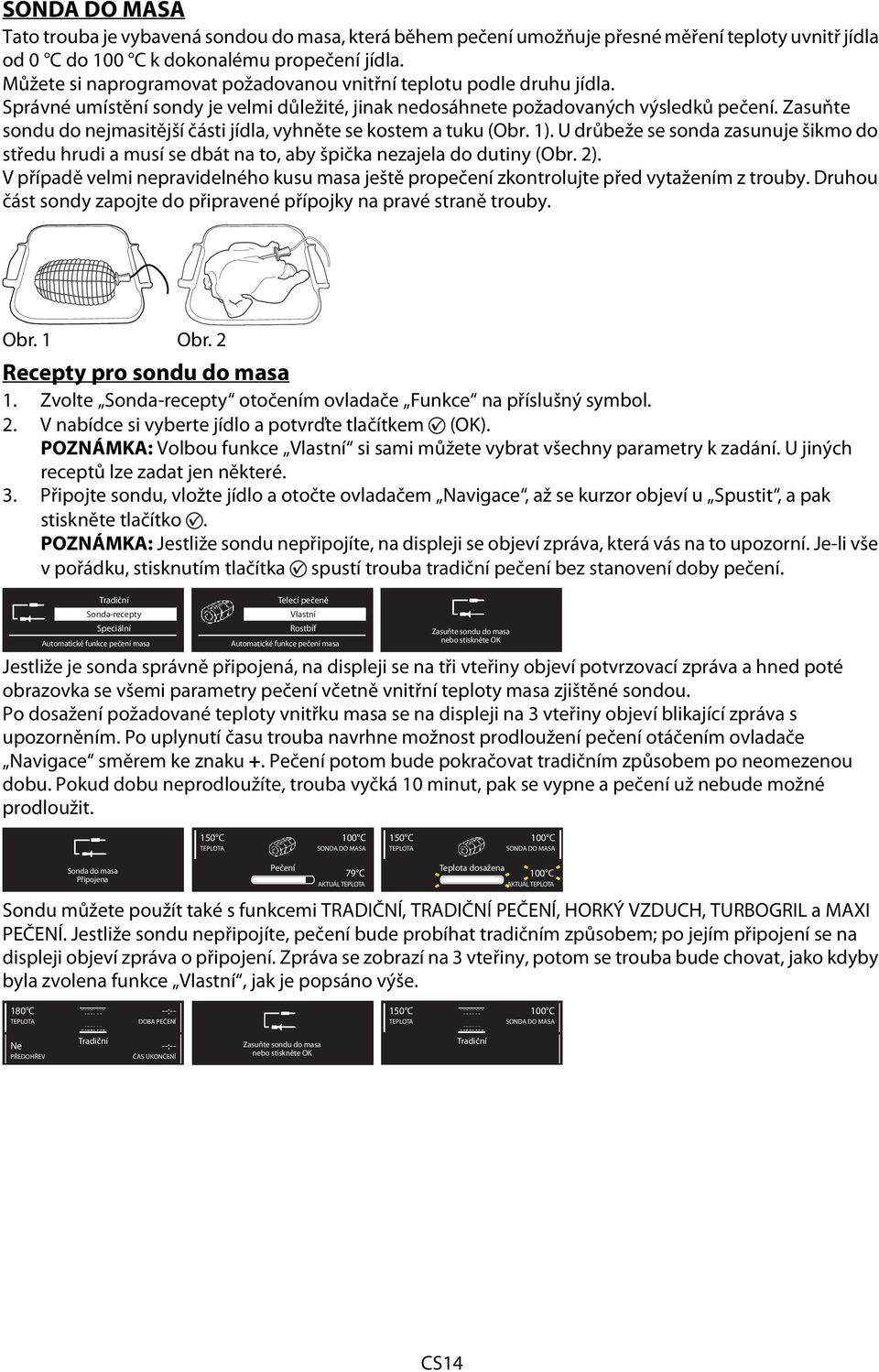 Zasuňte sondu do nejmasitější části jídla, vyhněte se kostem a tuku (Obr. 1). U drůbeže se sonda zasunuje šikmo do středu hrudi a musí se dbát na to, aby špička nezajela do dutiny (Obr. 2).