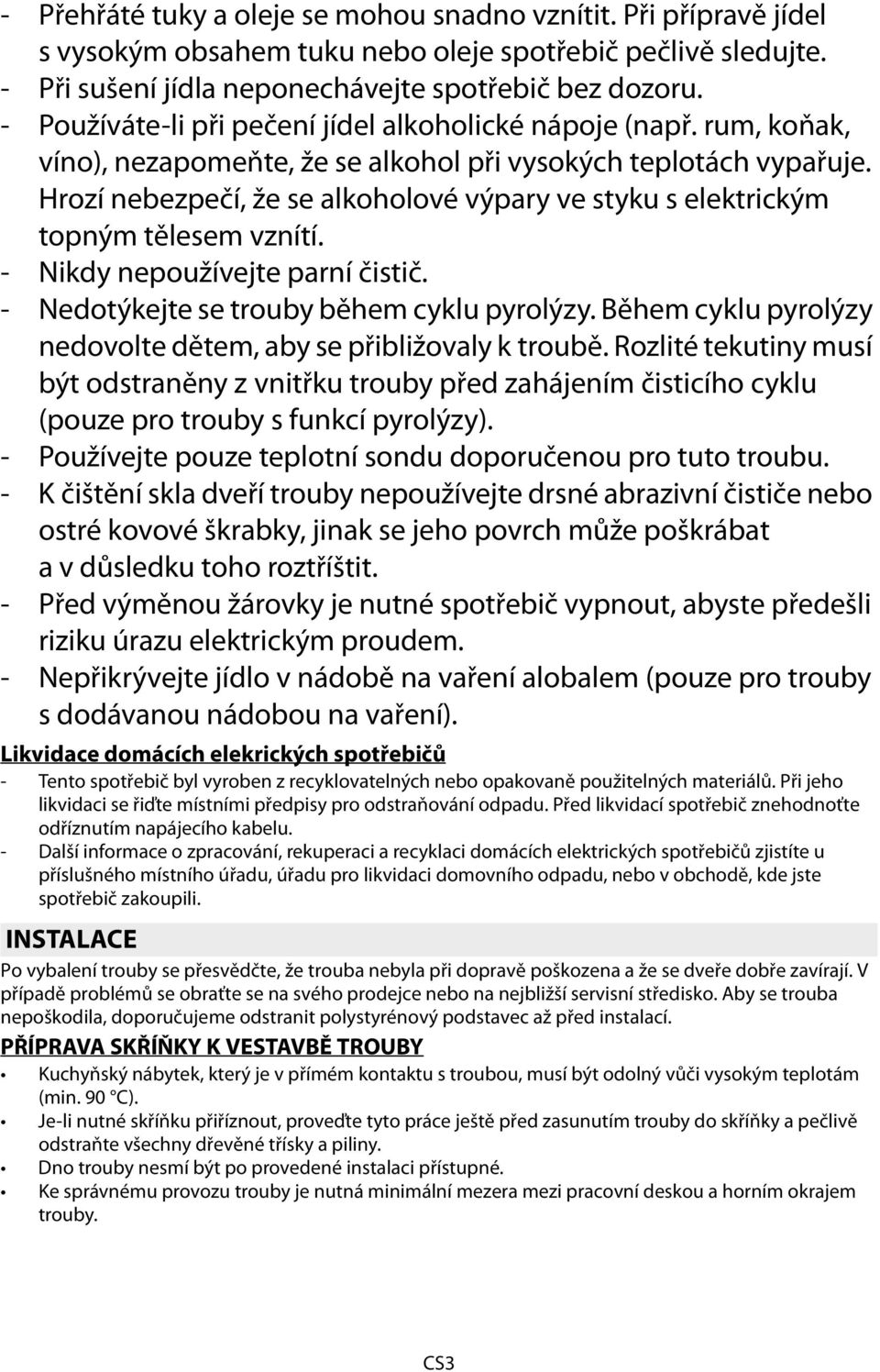 Hrozí nebezpečí, že se alkoholové výpary ve styku s elektrickým topným tělesem vznítí. - Nikdy nepoužívejte parní čistič. - dotýkejte se trouby během cyklu pyrolýzy.