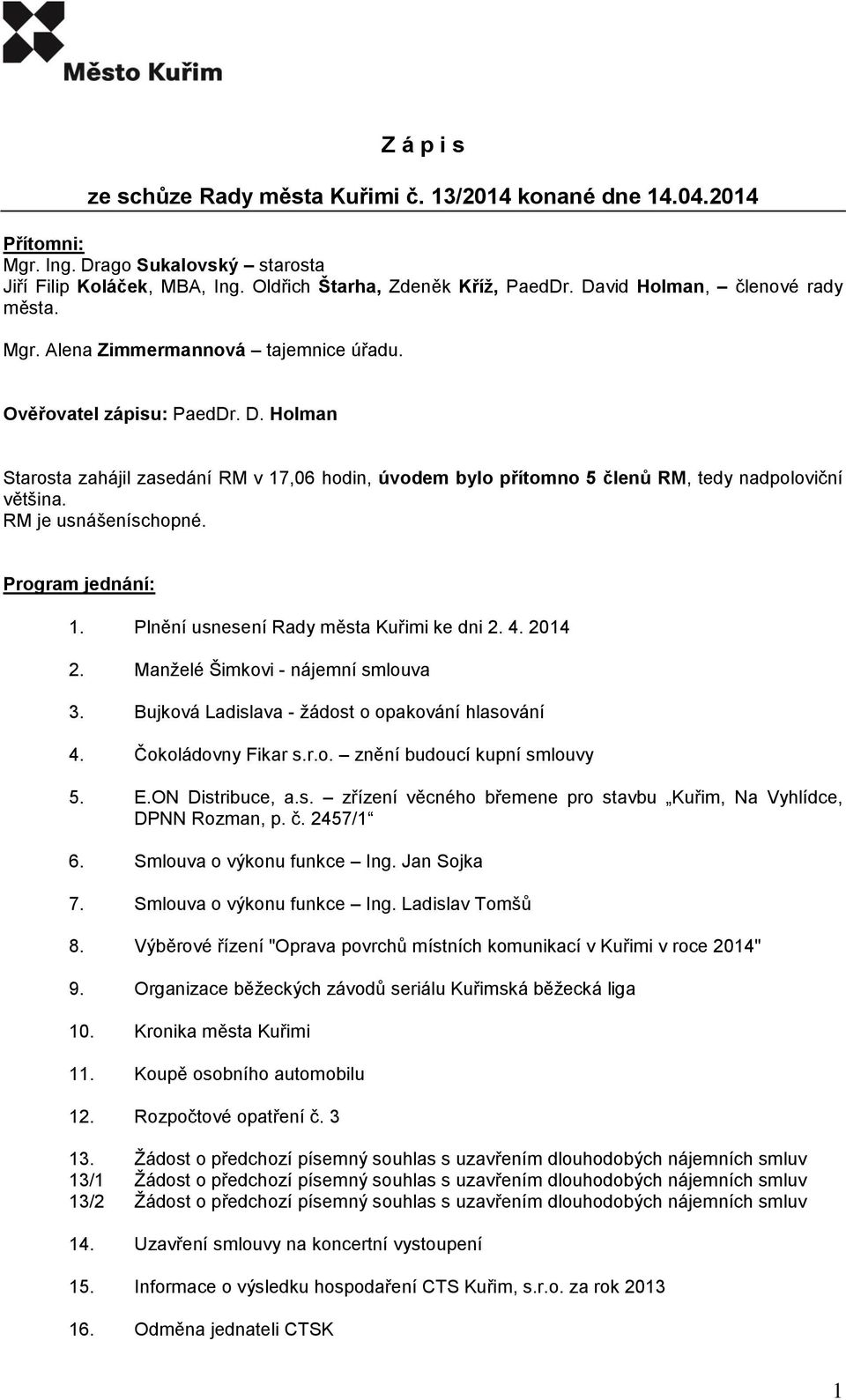 Holman Starosta zahájil zasedání RM v 17,06 hodin, úvodem bylo přítomno 5 členů RM, tedy nadpoloviční většina. RM je usnášeníschopné. Program jednání: 1. Plnění usnesení Rady města Kuřimi ke dni 2. 4.