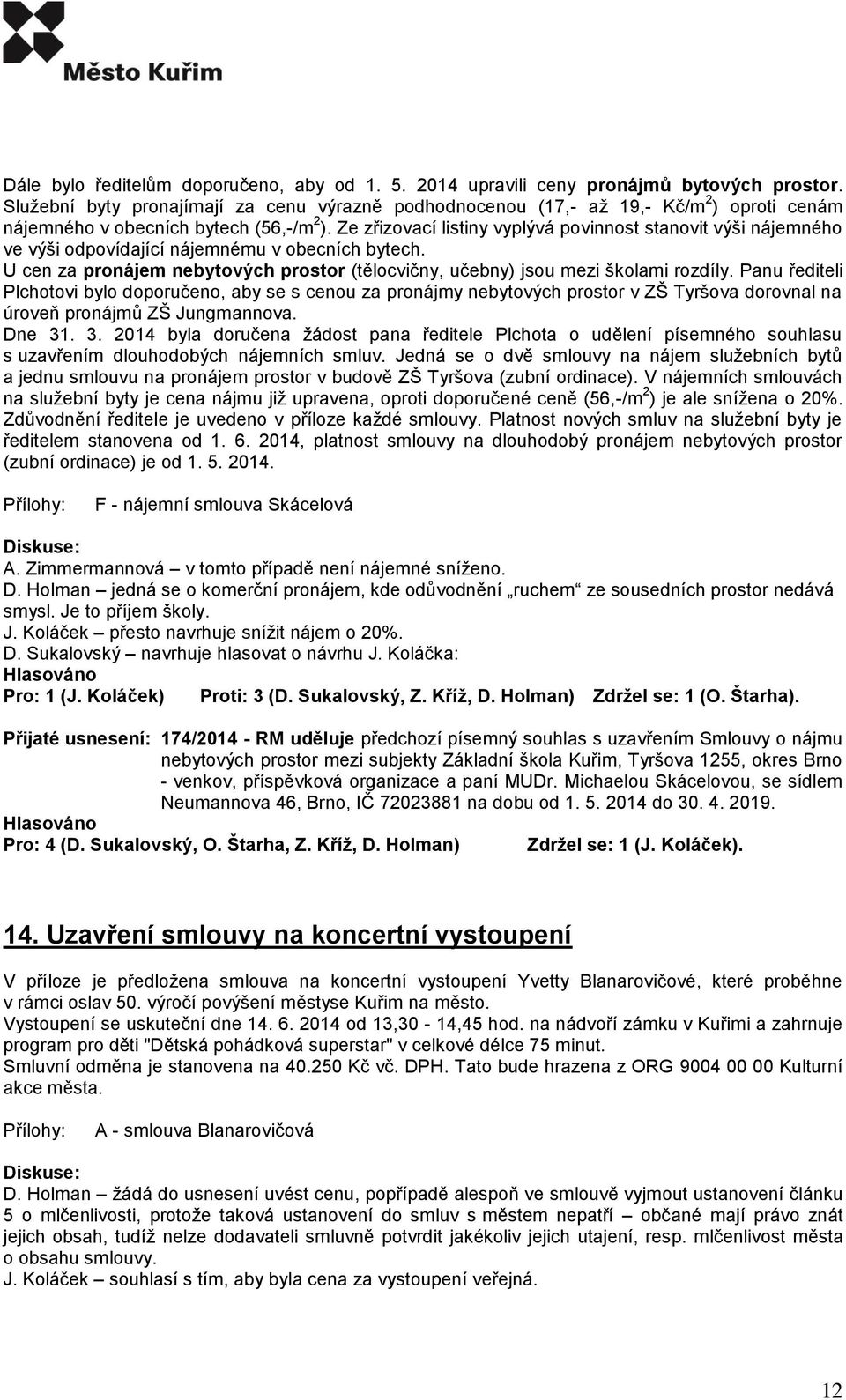 Ze zřizovací listiny vyplývá povinnost stanovit výši nájemného ve výši odpovídající nájemnému v obecních bytech. U cen za pronájem nebytových prostor (tělocvičny, učebny) jsou mezi školami rozdíly.