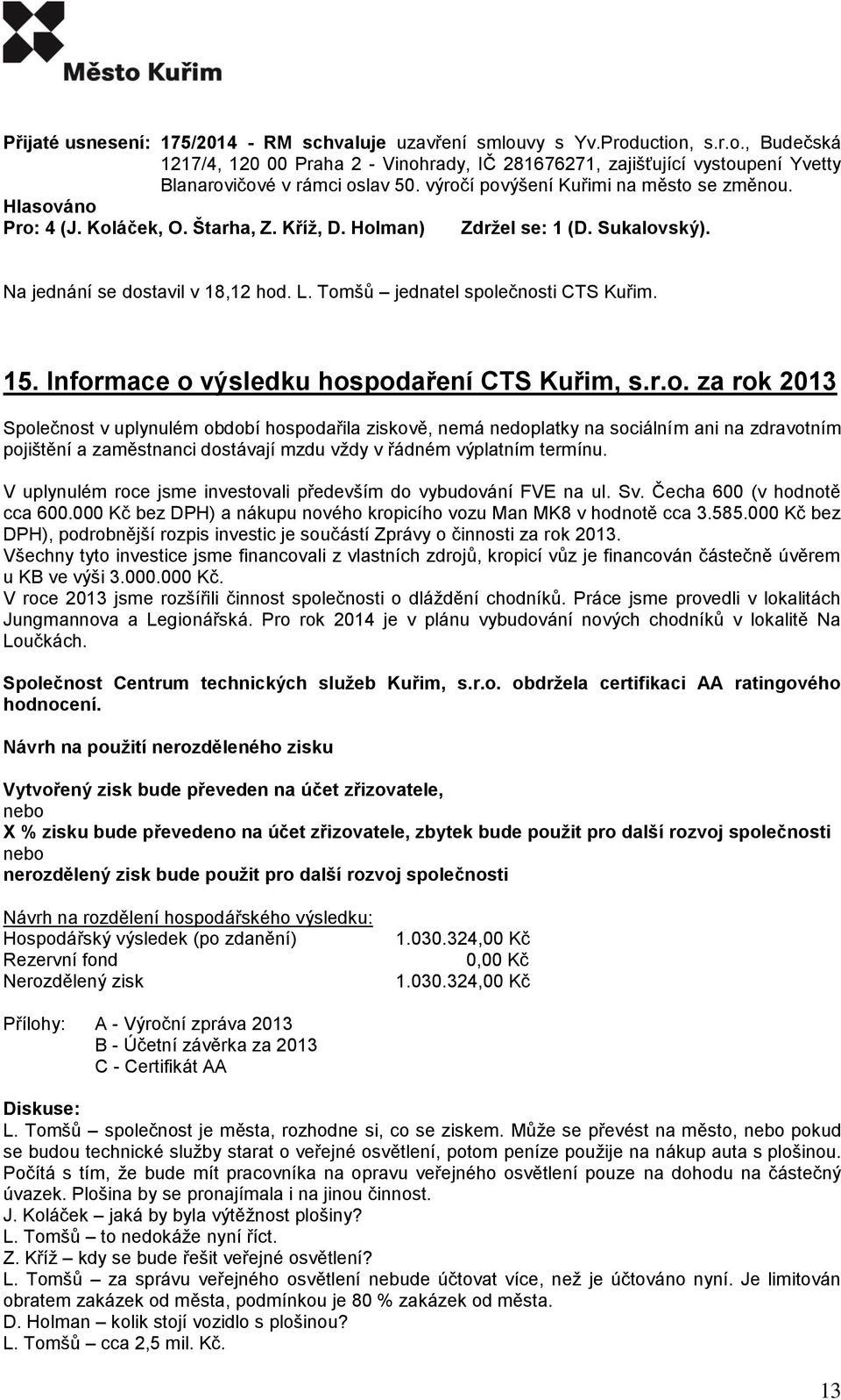 15. Informace o výsledku hospodaření CTS Kuřim, s.r.o. za rok 2013 Společnost v uplynulém období hospodařila ziskově, nemá nedoplatky na sociálním ani na zdravotním pojištění a zaměstnanci dostávají mzdu vždy v řádném výplatním termínu.