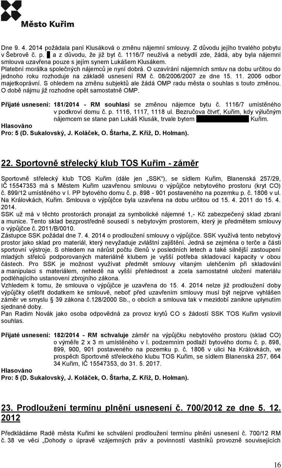 O uzavírání nájemních smluv na dobu určitou do jednoho roku rozhoduje na základě usnesení RM č. 08/2006/2007 ze dne 15. 11. 2006 odbor majetkoprávní.