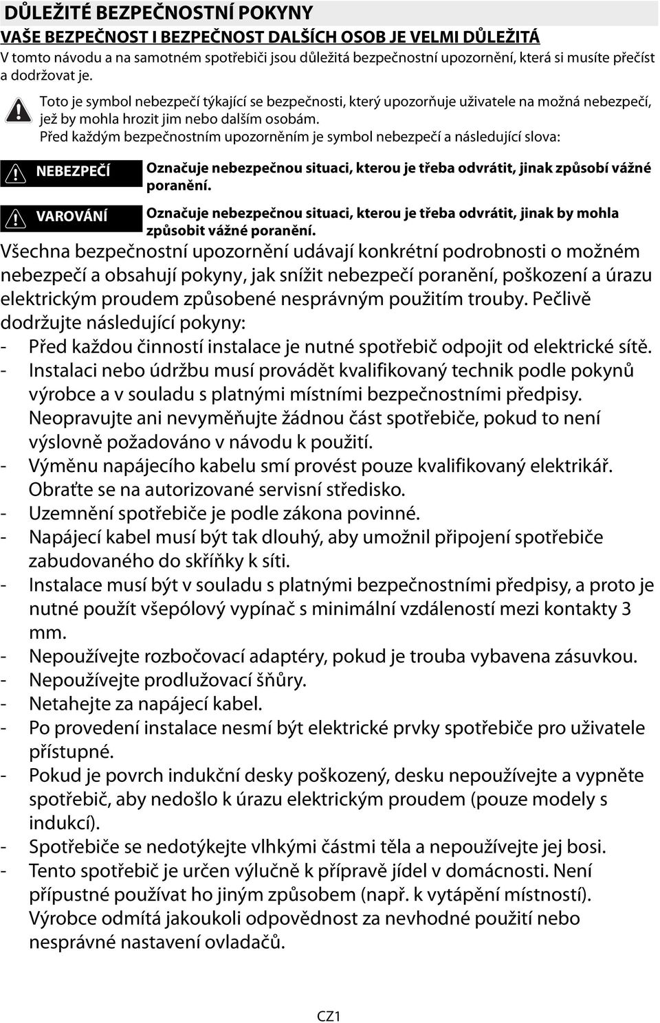 Před každým bezpečnostním upozorněním je symbol nebezpečí a následující slova: NEBEZPEČÍ VAROVÁNÍ Označuje nebezpečnou situaci, kterou je třeba odvrátit, jinak způsobí vážné poranění.