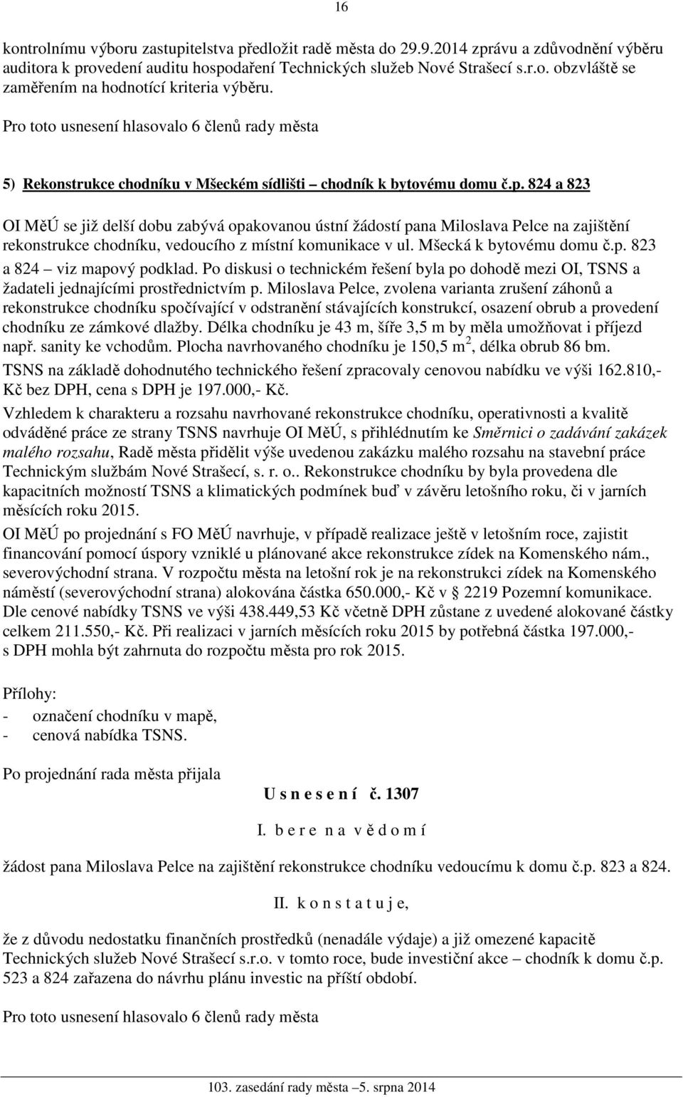 824 a 823 OI MěÚ se již delší dobu zabývá opakovanou ústní žádostí pana Miloslava Pelce na zajištění rekonstrukce chodníku, vedoucího z místní komunikace v ul. Mšecká k bytovému domu č.p. 823 a 824 viz mapový podklad.