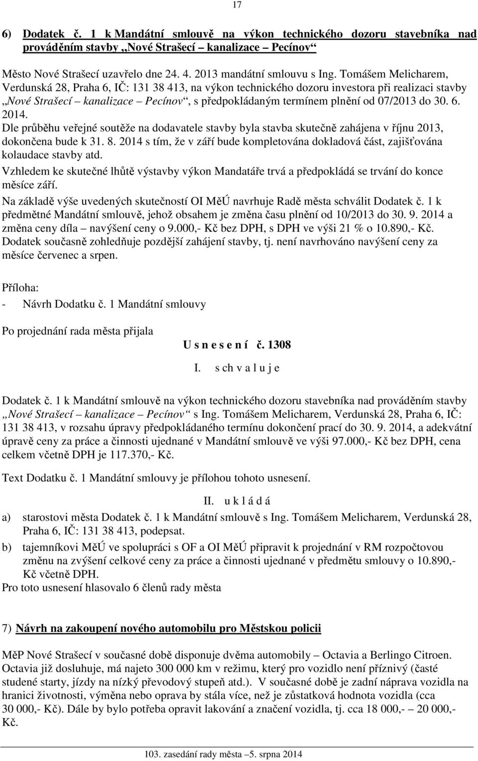 30. 6. 2014. Dle průběhu veřejné soutěže na dodavatele stavby byla stavba skutečně zahájena v říjnu 2013, dokončena bude k 31. 8.