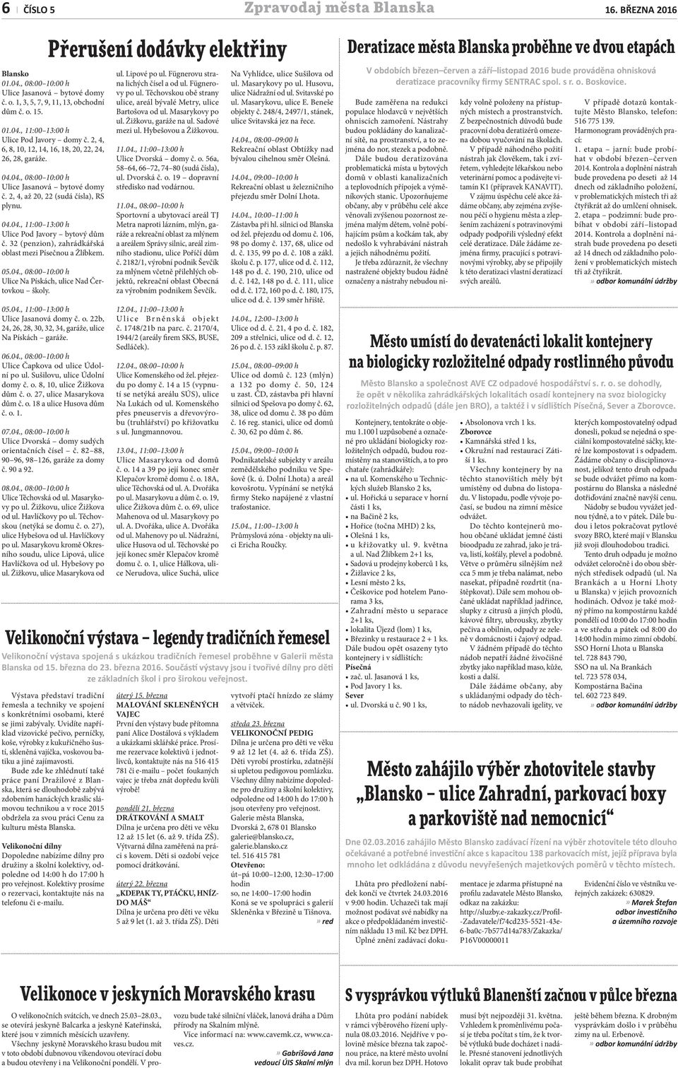 32 (penzion), zahrádkářská oblast mezi Písečnou a Žlíbkem. 05.04., 08:00 10:00 h Ulice Na Pískách, ulice Nad Čertovkou školy. 05.04., 11:00 13:00 h Ulice Jasanová domy č. o. 22b, 24, 26, 28, 30, 32, 34, garáže, ulice Na Pískách garáže.