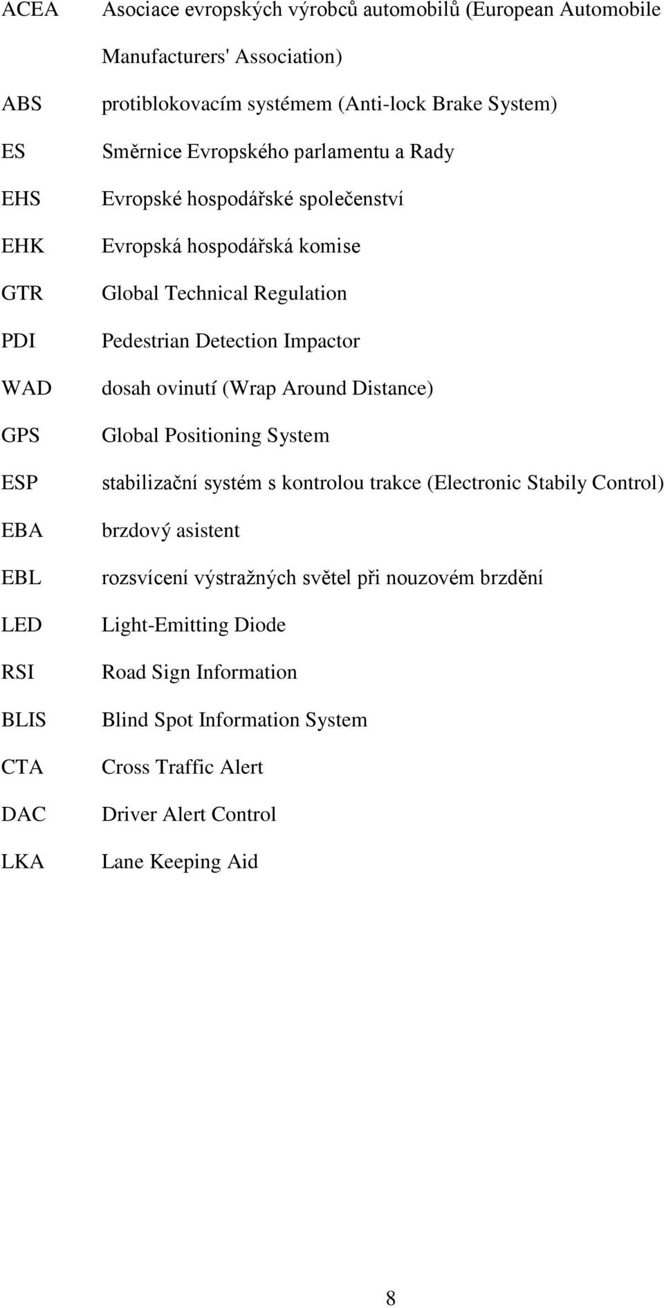 Regulation Pedestrian Detection Impactor dosah ovinutí (Wrap Around Distance) Global Positioning System stabilizační systém s kontrolou trakce (Electronic Stabily Control)