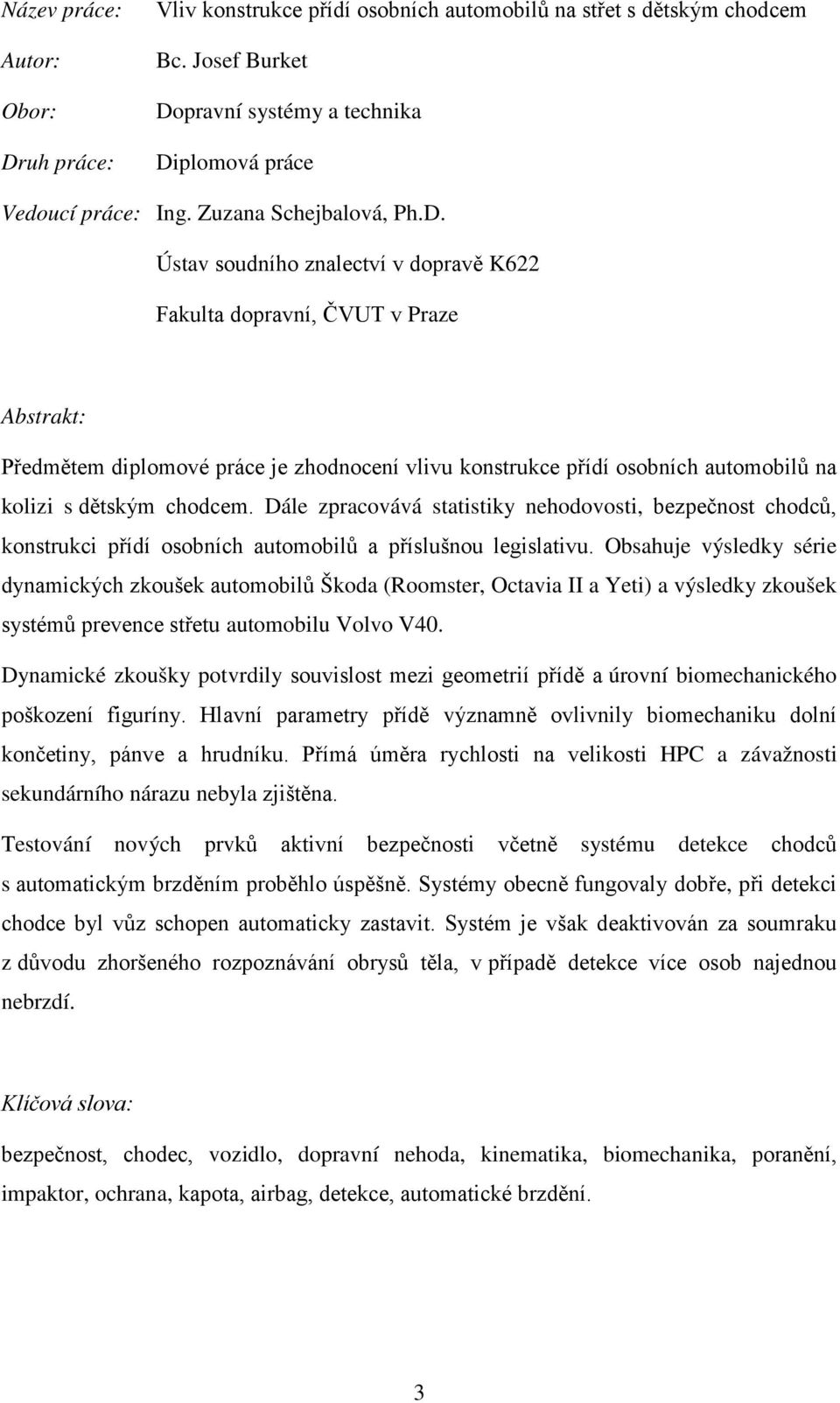 Ústav soudního znalectví v dopravě K622 Fakulta dopravní, ČVUT v Praze Abstrakt: Předmětem diplomové práce je zhodnocení vlivu konstrukce přídí osobních automobilů na kolizi s dětským chodcem.