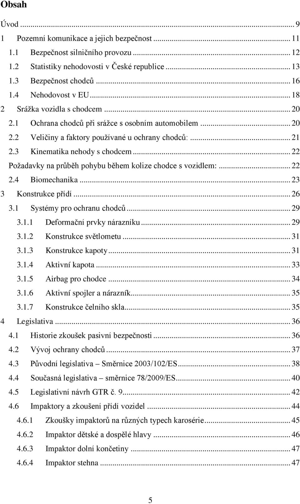3 Kinematika nehody s chodcem... 22 Požadavky na průběh pohybu během kolize chodce s vozidlem:... 22 2.4 Biomechanika... 23 3 Konstrukce přídí... 26 3.1 Systémy pro ochranu chodců... 29 3.1.1 Deformační prvky nárazníku.