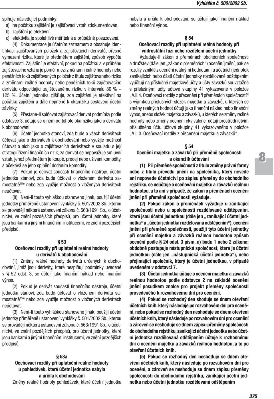 (4) Dokumentace je účetním záznamem a obsahuje identifikaci zajišťovaných položek a zajišťovacích derivátů, přesné vymezení rizika, které je předmětem zajištění, způsob výpočtu efektivnosti.