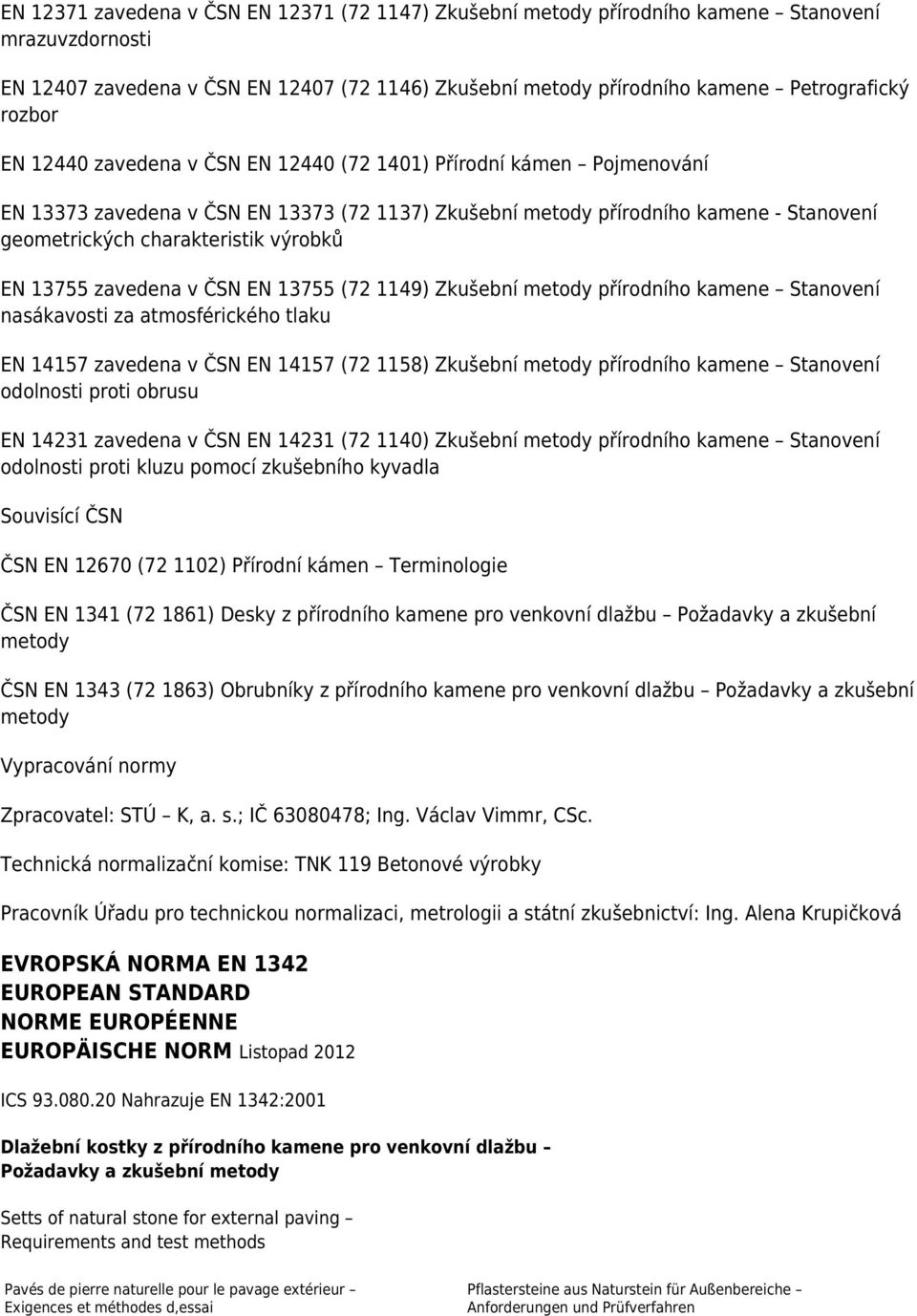 výrobků EN 13755 zavedena v ČSN EN 13755 (72 1149) Zkušební metody přírodního kamene Stanovení nasákavosti za atmosférického tlaku EN 14157 zavedena v ČSN EN 14157 (72 1158) Zkušební metody