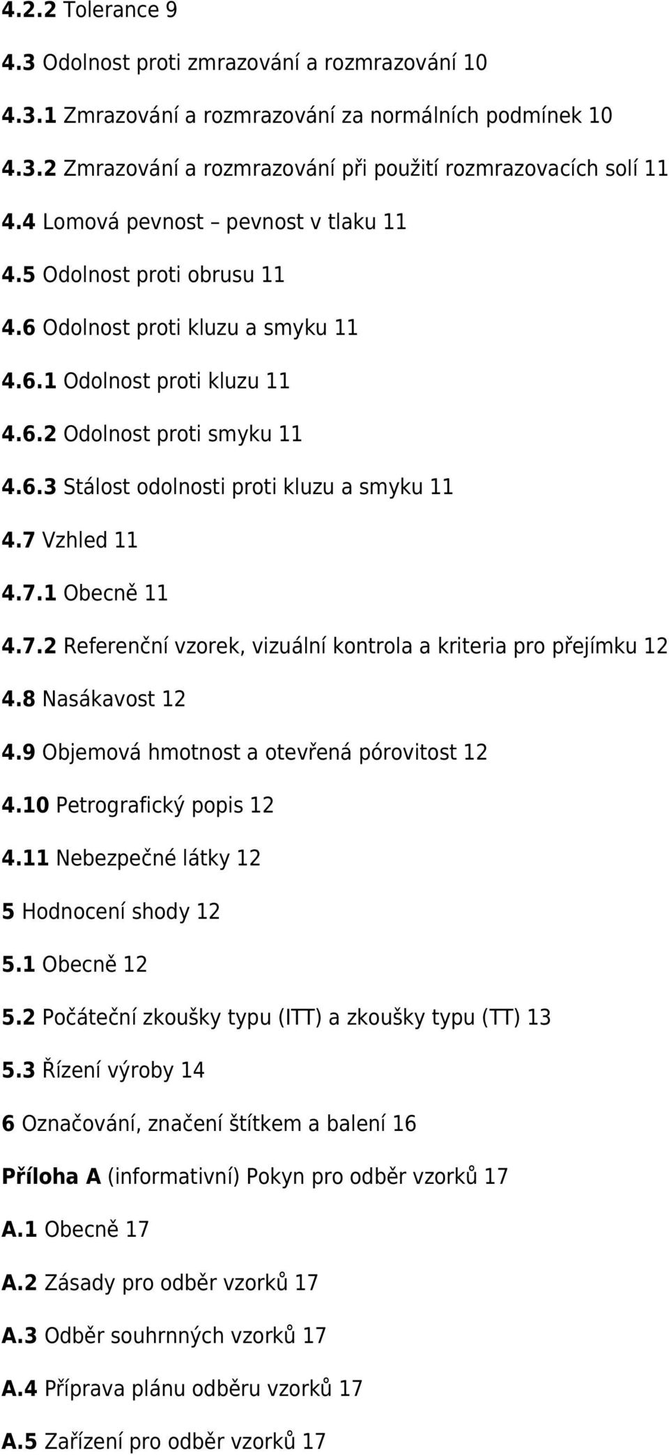 7 Vzhled 11 4.7.1 Obecně 11 4.7.2 Referenční vzorek, vizuální kontrola a kriteria pro přejímku 12 4.8 Nasákavost 12 4.9 Objemová hmotnost a otevřená pórovitost 12 4.10 Petrografický popis 12 4.