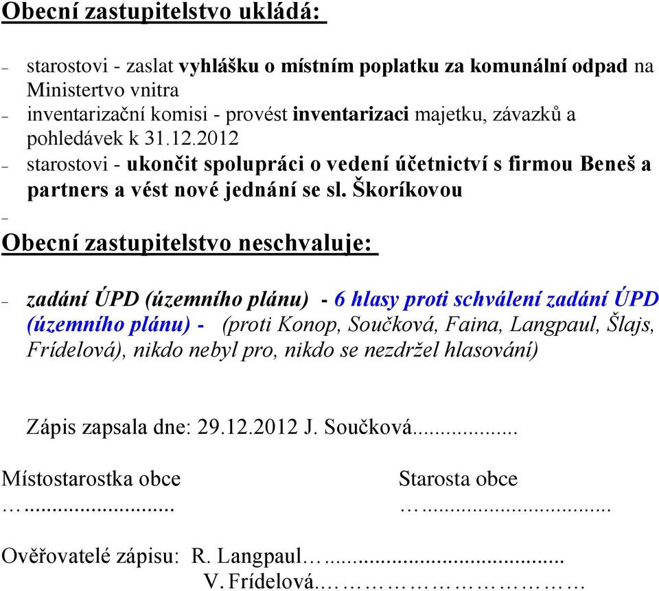 Škoríkovou Obecní zastupitelstvo neschvaluje: zadání ÚPD (územního plánu) - 6 hlasy proti schválení zadání ÚPD (územního plánu) - (proti Konop, Součková, Faina, Langpaul,