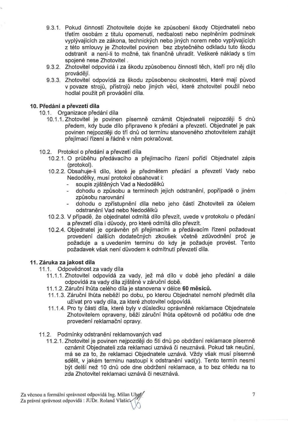 vyplývajících z této smlouvy je Zhotovitel povinen bez zbytečného odkladu tuto škodu odstranit a není-li to možné, tak finančně uhradit. Veškeré náklady s tím spojené nese Zhotovitel. 9.3.2.