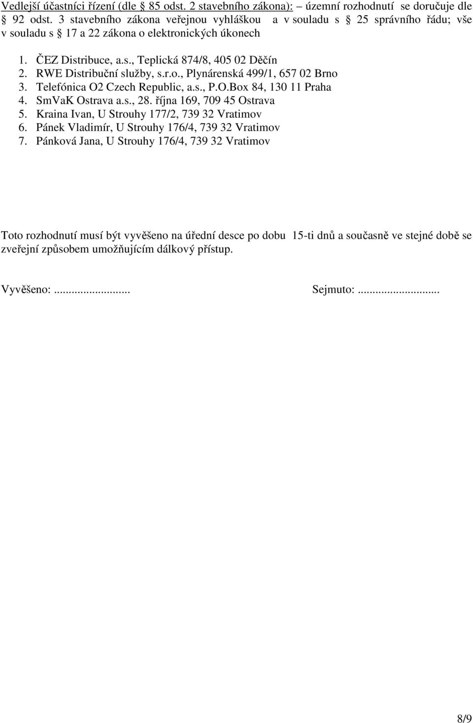 RWE Distribuční služby, s.r.o., Plynárenská 499/1, 657 02 Brno 3. Telefónica O2 Czech Republic, a.s., P.O.Box 84, 130 11 Praha 4. SmVaK Ostrava a.s., 28. října 169, 709 45 Ostrava 5.