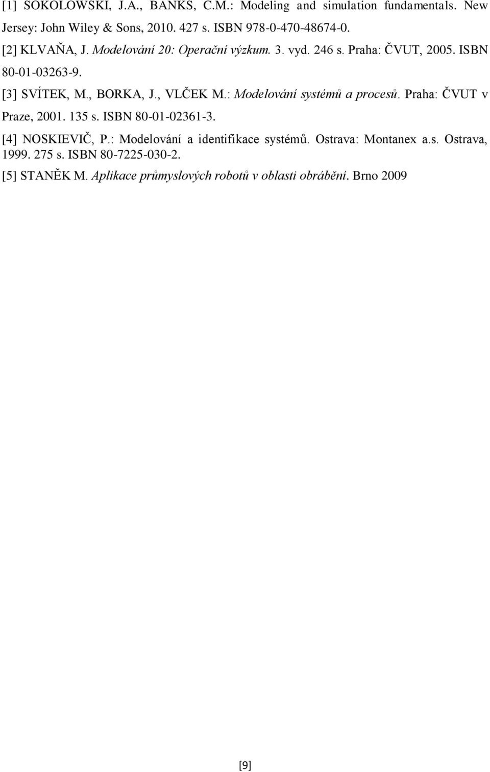 : Modelování systémů a procesů. Praha: ČVUT v Praze, 2001. 135 s. ISBN 80-01-02361-3. [4] NOSKIEVIČ, P.: Modelování a identifikace systémů.