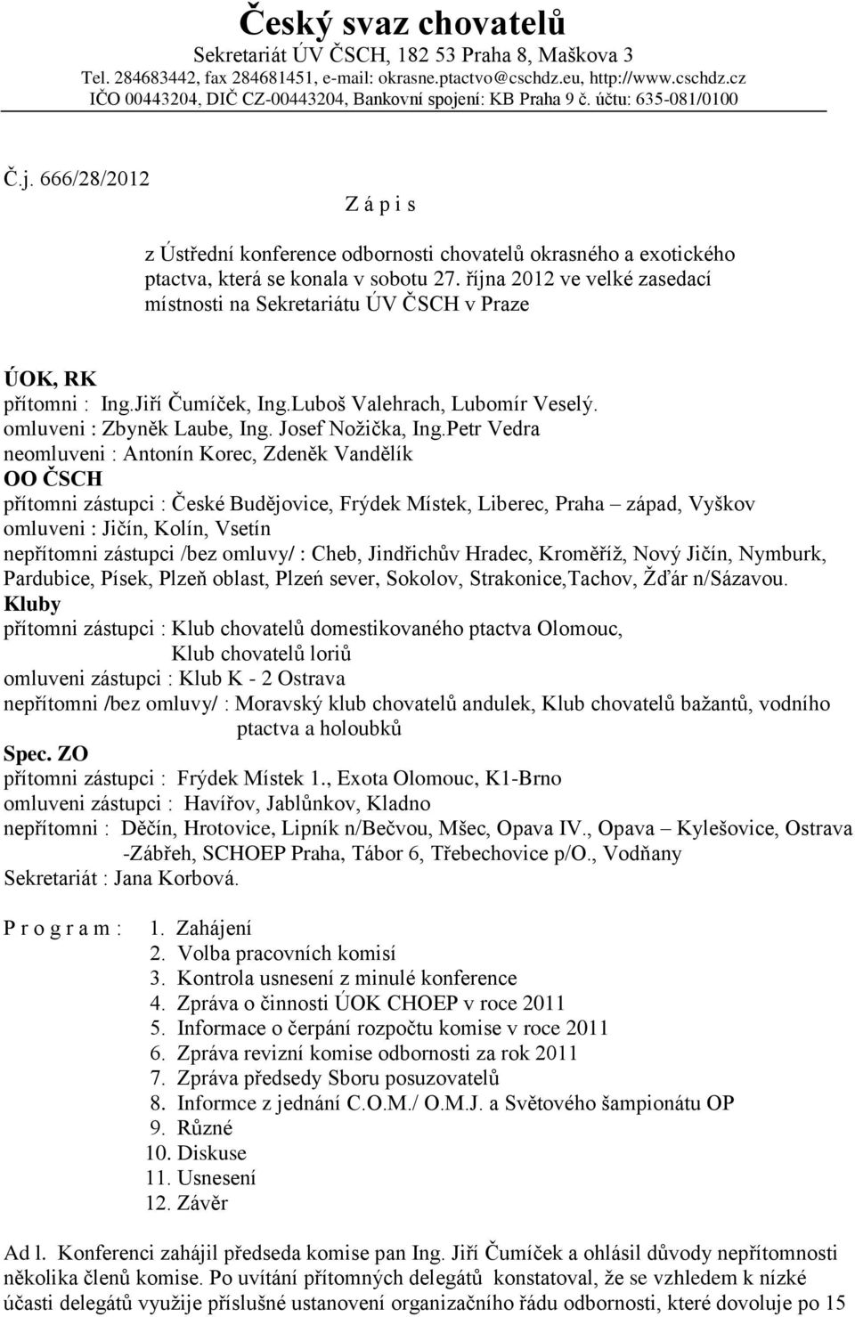 října 2012 ve velké zasedací místnosti na Sekretariátu ÚV ČSCH v Praze ÚOK, RK přítomni : Ing.Jiří Čumíček, Ing.Luboš Valehrach, Lubomír Veselý. omluveni : Zbyněk Laube, Ing. Josef Nožička, Ing.