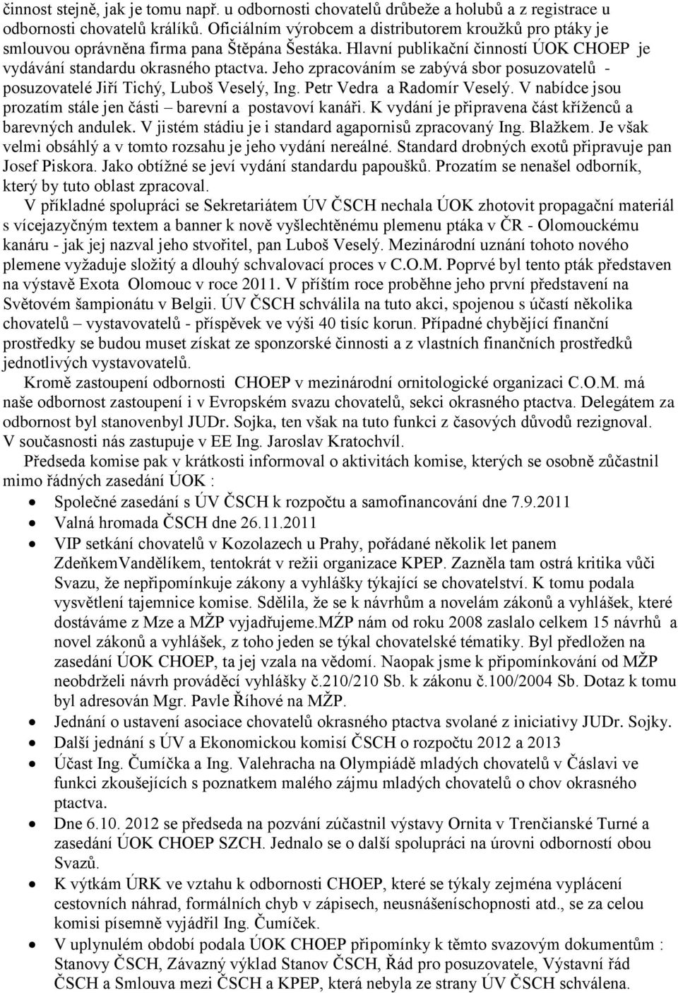 Jeho zpracováním se zabývá sbor posuzovatelů - posuzovatelé Jiří Tichý, Luboš Veselý, Ing. Petr Vedra a Radomír Veselý. V nabídce jsou prozatím stále jen části barevní a postavoví kanáři.